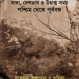 দাঙ্গা, দেশভাগ ও উদ্বাস্তু সময় : পশ্চিম থেকে পূর্ববঙ্গ